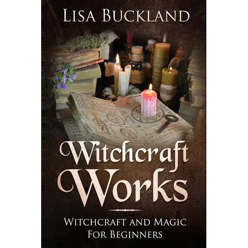 Witchcraft Works: Witchcraft and Magic for Beginners
