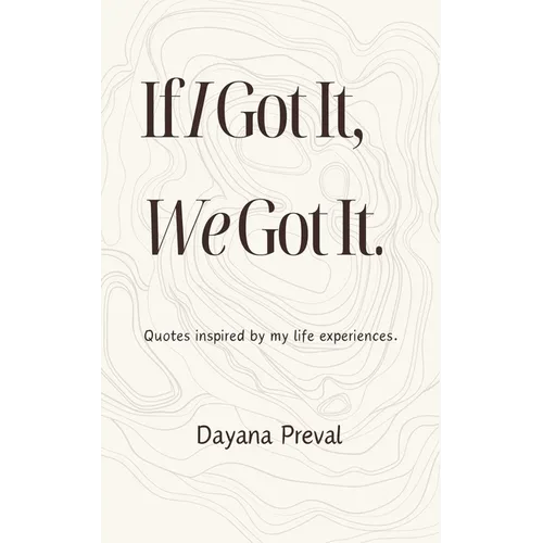 If I Got It, We Got It: Quotes inspired by my life experiences.