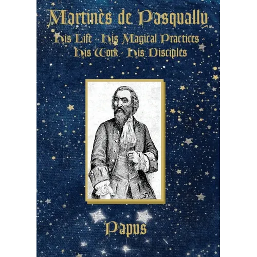 Martin鑚 de Pasqually: His life, his magical practices, his work, his disciples