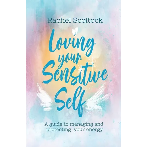 Loving Your Sensitive Self: A Guide to Managing and Protecting Your Energy