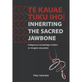 Te kauae tuku iho Inheriting the sacred jawbone: Indigenous knowledge holders re-imagine education