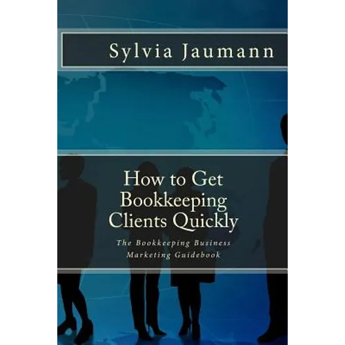 How to Get Bookkeeping Clients Quickly: The Bookkeeping Business Marketing Guidebook
