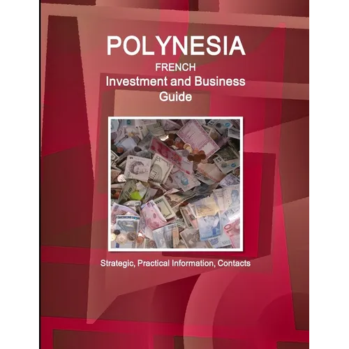 Polynesia French Investment and Business Guide - Strategic, Practical Information, Contacts