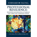 Forward-Facing(R) Professional Resilience: Prevention and Resolution of Burnout, Toxic Stress and Compassion Fatigue