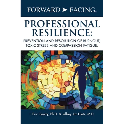Forward-Facing(R) Professional Resilience: Prevention and Resolution of Burnout, Toxic Stress and Compassion Fatigue