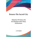 Benares The Sacred City: Sketches Of Hindu Life And Religion With Many Illustrations