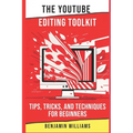 The YouTube Editing Toolkit: Tips, Tricks, and Techniques for Beginners