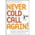 Never Cold Call Again: Achieve Sales Greatness Without Cold Calling