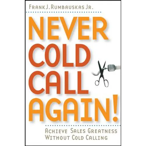Never Cold Call Again: Achieve Sales Greatness Without Cold Calling