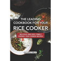 The Leading Cookbook for Your Rice Cooker: Delicious and Easy Family Friendly Rice Cooker Recipes