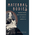 Maternal Bodies: Redefining Motherhood in Early America