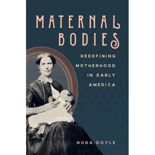 Maternal Bodies: Redefining Motherhood in Early America