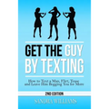 Get the Guy by Texting: How to Text a Man, Flirt, Tease and Leave Him Begging You for More