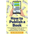 How to Publish a Book: Your Complete Guide on How to Self Publish a Kindle and Paperback Book on Amazon