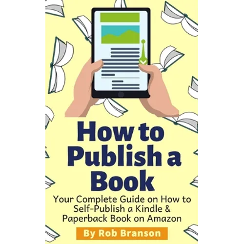 How to Publish a Book: Your Complete Guide on How to Self Publish a Kindle and Paperback Book on Amazon