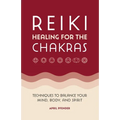 Reiki Healing for the Chakras: Techniques to Balance Your Mind, Body, and Spirit