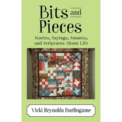Bits and Pieces: Stories, Sayings, Sonnets, and Scriptures About Life