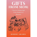 Gifts From Mom: 7 Tips For Finding Light In the Darkness of Dementia