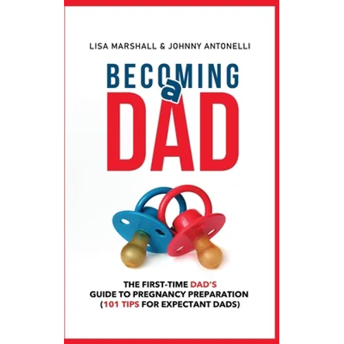 Becoming a Dad: The First-Time Dad's Guide to Pregnancy Preparation (101 Tips For Expectant Dads)