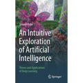 An Intuitive Exploration of Artificial Intelligence: Theory and Applications of Deep Learning
