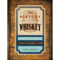 The History of Whiskey: In 100 Bottles, Barrels, and More