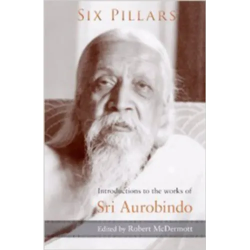 Six Pillars: Introductions to the Works of Sri Aurobindo