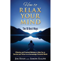 How to Relax Your Mind - The 10 Best Ways: Effective and Practical Methods to Help You to Survive and Thrive in an Increasingly Stressful World