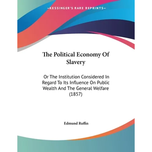 The Political Economy Of Slavery: Or The Institution Considered In Regard To Its Influence On Public Wealth And The General Welfare (1857)