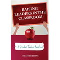 Raising Leaders in The Classroom: A Student-Teacher Handbook