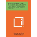 Adventures Of Isaac Knight, Indian Captive: A True Story Of The Northwest Territory For Young And Old Americans