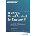 Building a Virtual Assistant for Raspberry Pi: The Practical Guide for Constructing a Voice-Controlled Virtual Assistant