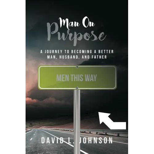 Man on Purpose: A Journey to Becoming a Better Man, Husband, and Father