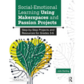 Social-Emotional Learning Using Makerspaces and Passion Projects: Step-By-Step Projects and Resources for Grades 3-6