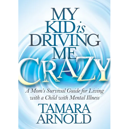 My Kid Is Driving Me Crazy: A Mom's Survival Guide for Living with a Child with Mental Illness