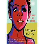 I Forgot to Cry: Breast Cancer and How One Woman Embraced Her Journey to Healing - Hardcover
