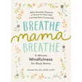 Breathe, Mama, Breathe: 5-Minute Mindfulness for Busy Moms