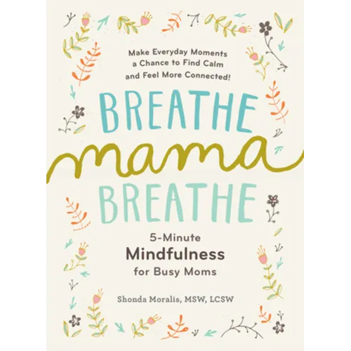Breathe, Mama, Breathe: 5-Minute Mindfulness for Busy Moms