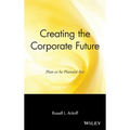 Creating the Corporate Future: Plan or Be Planned for