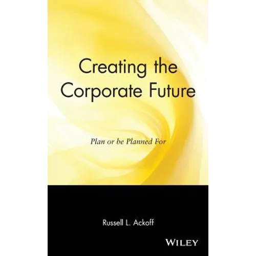 Creating the Corporate Future: Plan or Be Planned for