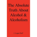 The Absolute Truth about Alcohol and Alcoholism