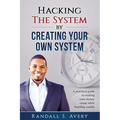 Hacking The System by Creating Your Own System: A practical guide to making your money count while building wealth