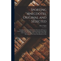 Sporting Anecdotes, Original and Selected: Including Numerous Characteristic Portraits of Persons in Every Walk of Life Who Have Acquired Notority Fro