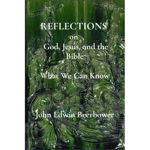 REFLECTIONS on God, Jesus, and the Bible: What we can know