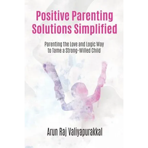 Positive Parenting Solutions Simplified: Parenting with Love and Logic way to Tame a Strong-Willed Child.