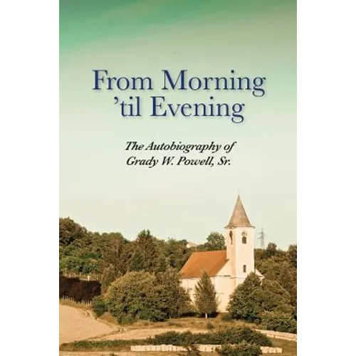 From Morning 'til Evening: The Autobiography of Grady W. Powell, Sr.