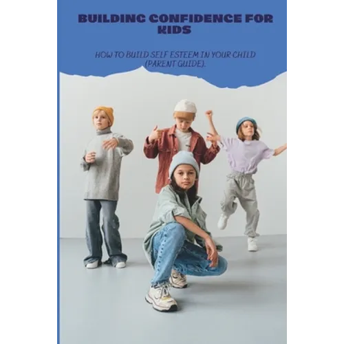 Building Confidence for Kids: How to build self esteem in your child (parent guide).