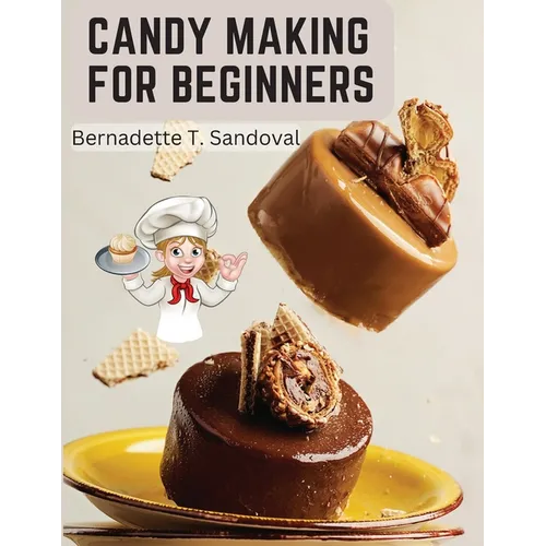 Candy Making for Beginners: Many Ways To Make Candy With Home Flavors And Professional Finish