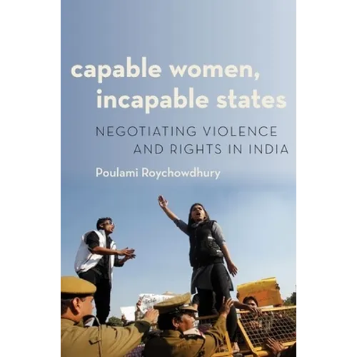 Capable Women, Incapable States: Negotiating Violence and Rights in India
