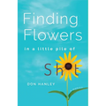 Finding Flowers in a little pile of sh*t: a memoir