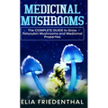 Medicinal Mushrooms: The COMPLETE GUIDE to Grow Psilocybin Mushrooms and Medicinal Properties